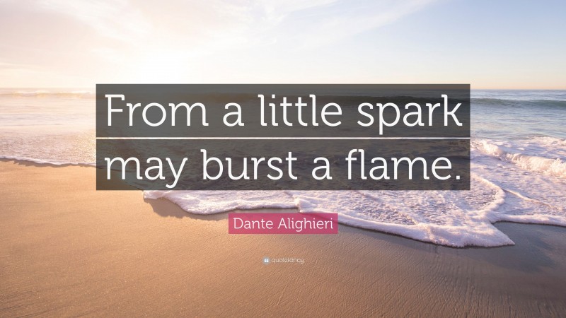 Dante Alighieri Quote: “From a little spark may burst a flame.”