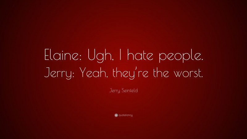Jerry Seinfeld Quote: “Elaine: Ugh, I hate people. Jerry: Yeah, they’re the worst.”