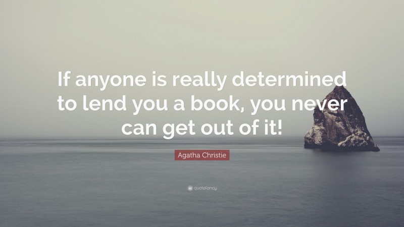 Agatha Christie Quote: “If anyone is really determined to lend you a book, you never can get out of it!”
