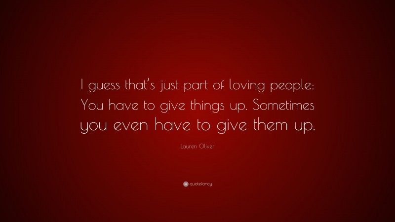 Lauren Oliver Quote: “I guess that’s just part of loving people: You have to give things up. Sometimes you even have to give them up.”