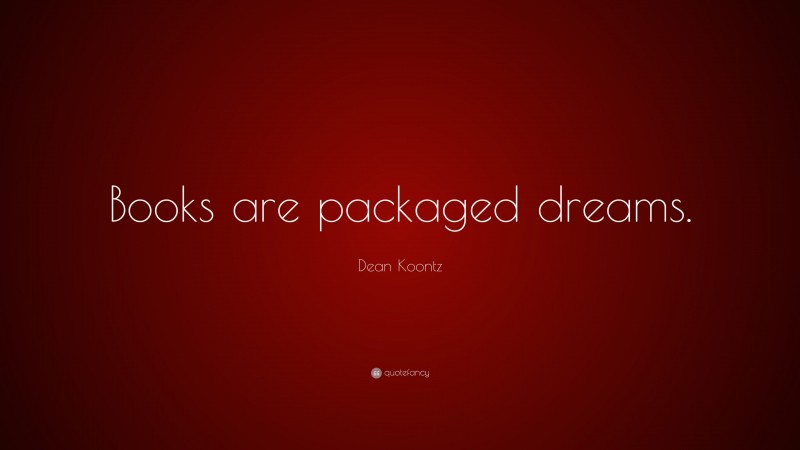 Dean Koontz Quote: “Books are packaged dreams.”