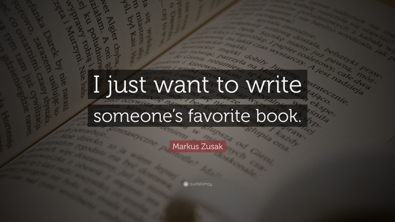 Markus Zusak Quote: “I just want to write someone’s favorite book.”