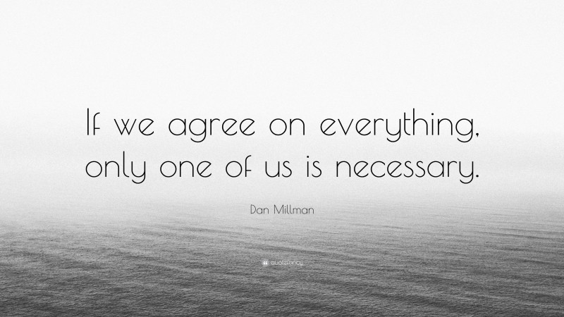 Dan Millman Quote: “If we agree on everything, only one of us is necessary.”