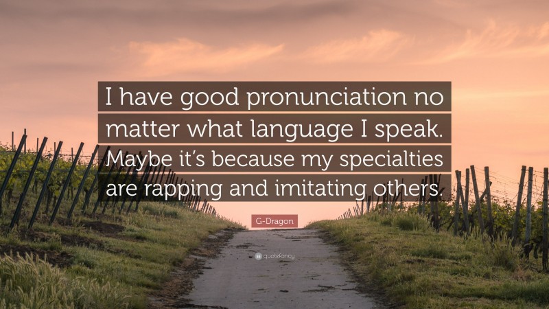 G-Dragon Quote: “I have good pronunciation no matter what language I speak. Maybe it’s because my specialties are rapping and imitating others.”
