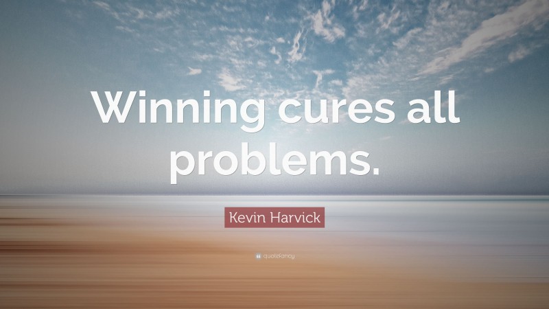 Kevin Harvick Quote: “Winning cures all problems.”