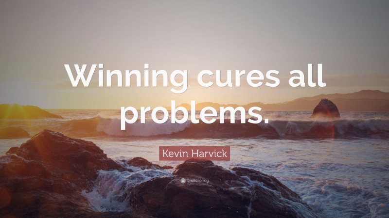 Kevin Harvick Quote: “Winning cures all problems.”