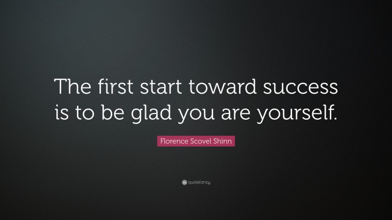 Florence Scovel Shinn Quote: “The first start toward success is to be glad you are yourself.”