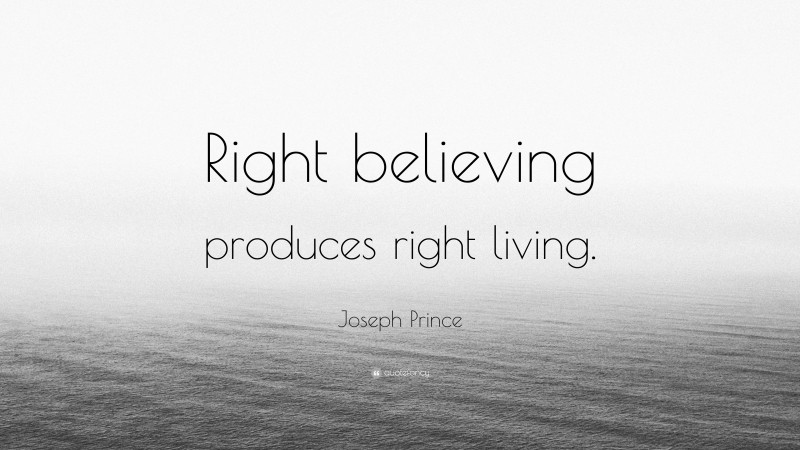 Joseph Prince Quote: “Right believing produces right living.”