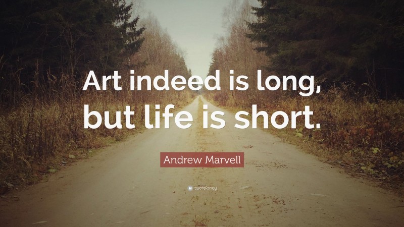 Andrew Marvell Quote: “Art indeed is long, but life is short.”