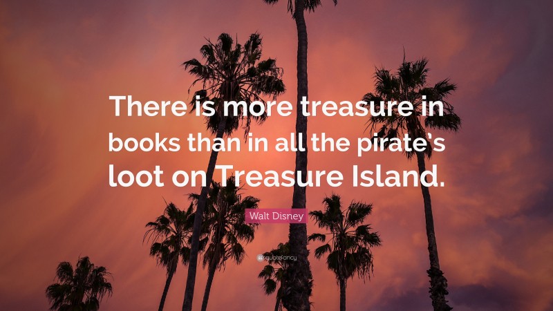 Walt Disney Quote: “There is more treasure in books than in all the pirate’s loot on Treasure Island.”