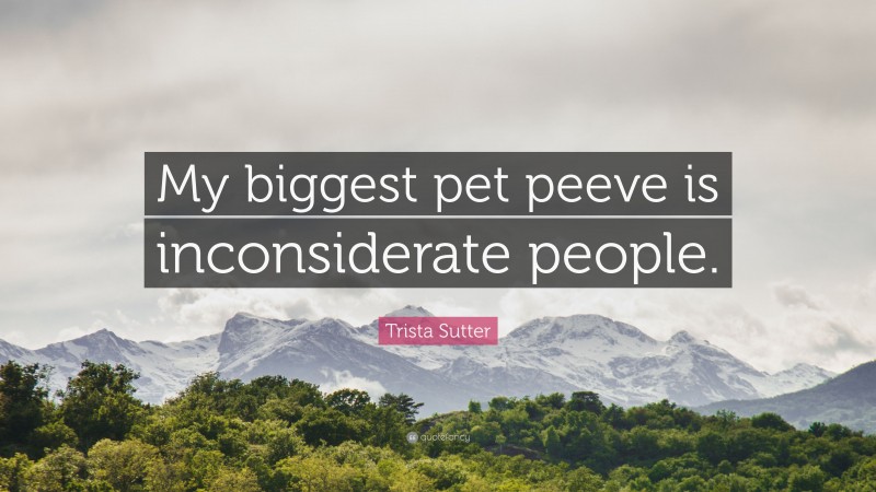 Trista Sutter Quote: “My biggest pet peeve is inconsiderate people.”