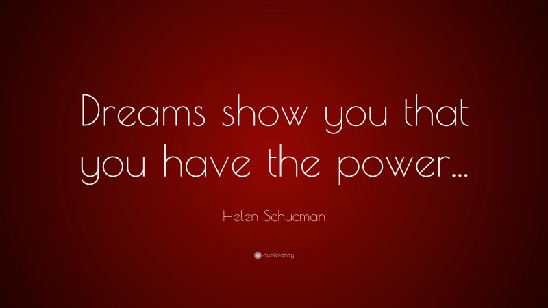 Helen Schucman Quote: “Dreams show you that you have the power...”