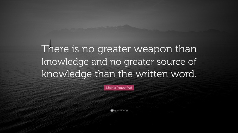 Malala Yousafzai Quote: “There is no greater weapon than knowledge and no greater source of knowledge than the written word.”