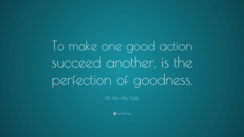 Ali ibn Abi Talib Quote: “To make one good action succeed another, is ...