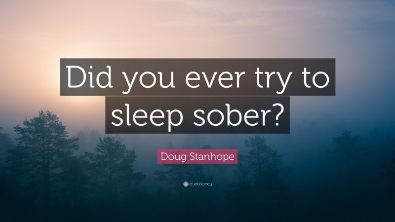 Doug Stanhope Quote: “Did you ever try to sleep sober?”