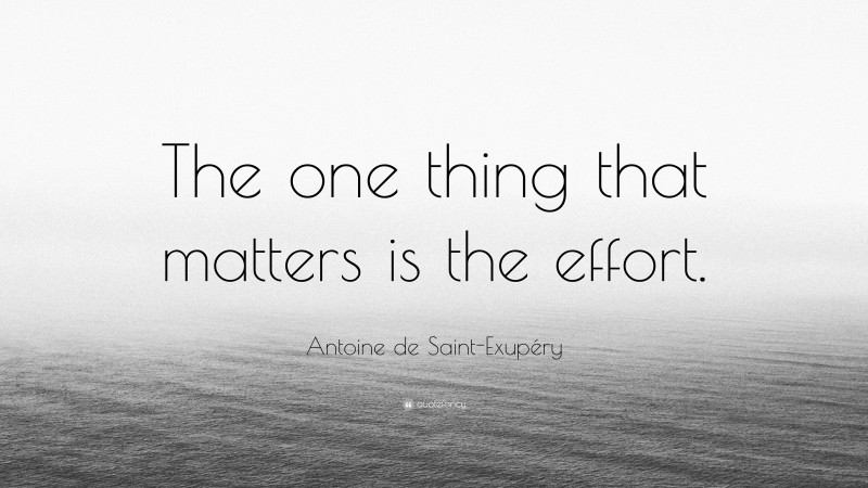 Antoine de Saint-Exupéry Quote: “The one thing that matters is the effort.”