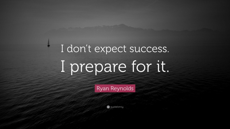 Ryan Reynolds Quote: “I don’t expect success. I prepare for it.”