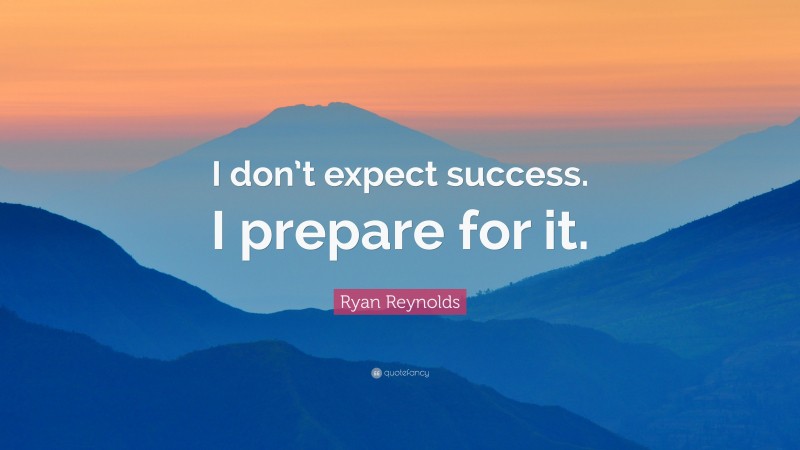 Ryan Reynolds Quote: “I don’t expect success. I prepare for it.”