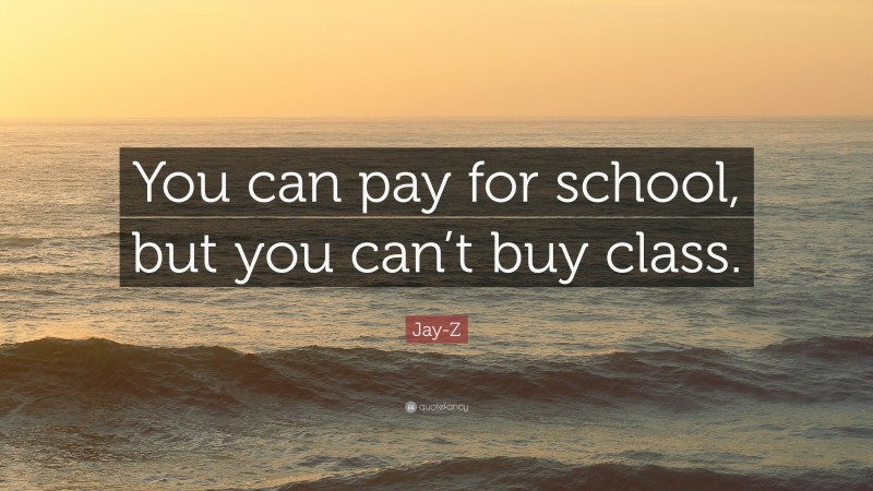 Jay-Z Quote: “You can pay for school, but you can’t buy class.”