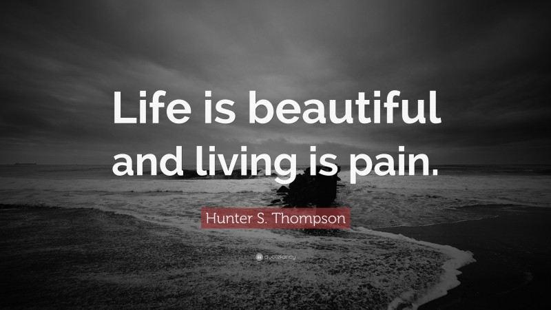 Hunter S. Thompson Quote: “Life is beautiful and living is pain.”