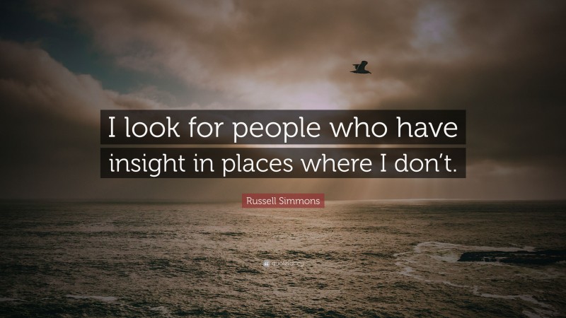 Russell Simmons Quote: “I look for people who have insight in places where I don’t.”