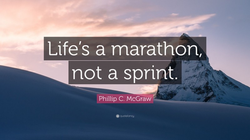 Phillip C. McGraw Quote: “Life’s a marathon, not a sprint.”