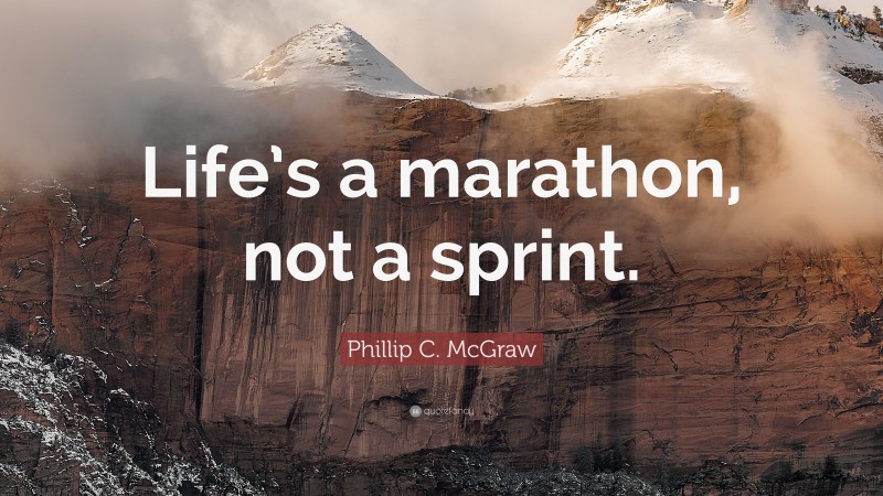 Phillip C. McGraw Quote: “Life’s a marathon, not a sprint.”