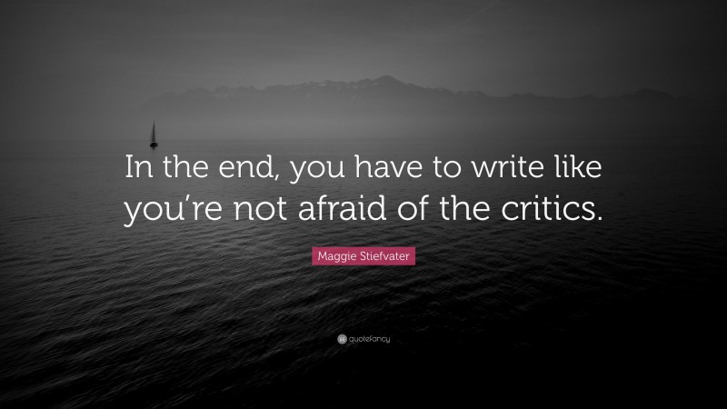 Maggie Stiefvater Quote: “In the end, you have to write like you’re not afraid of the critics.”