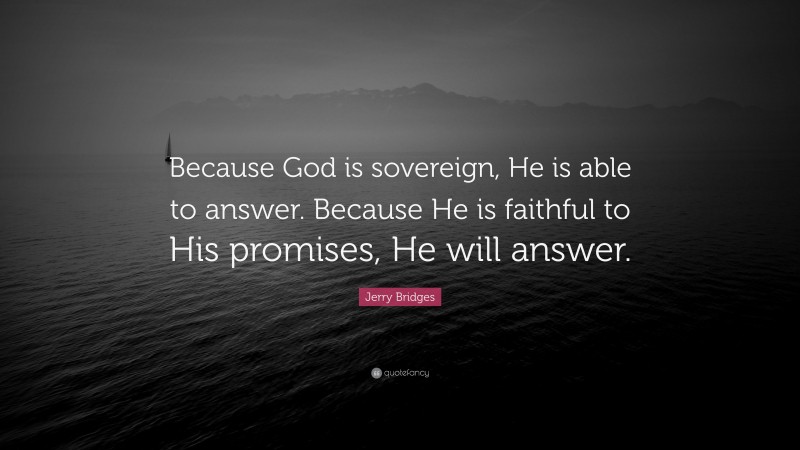 Jerry Bridges Quote: “Because God is sovereign, He is able to answer. Because He is faithful to His promises, He will answer.”