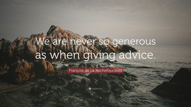 François de La Rochefoucauld Quote: “We are never so generous as when giving advice.”