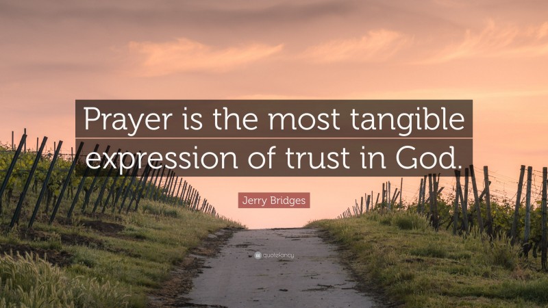 Jerry Bridges Quote: “Prayer is the most tangible expression of trust in God.”