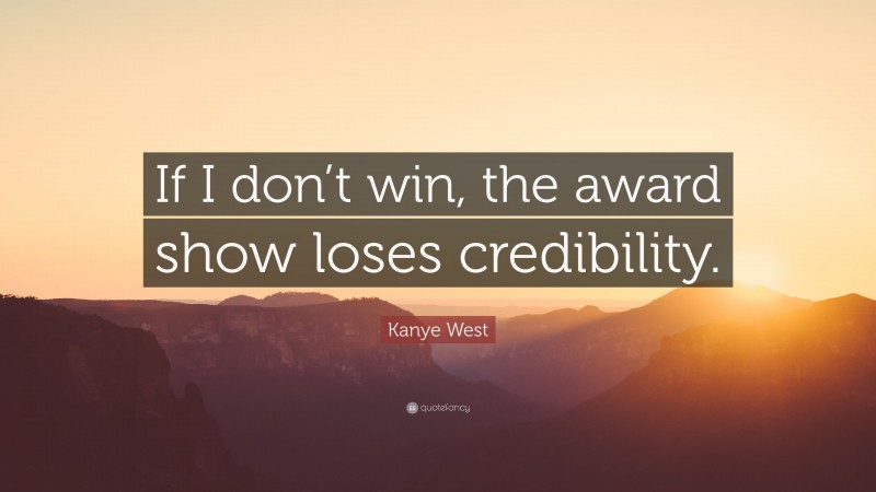 Kanye West Quote: “If I don’t win, the award show loses credibility.”