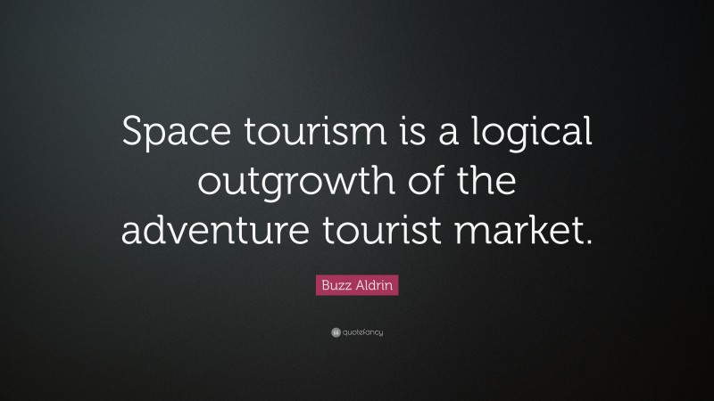 Buzz Aldrin Quote: “Space tourism is a logical outgrowth of the adventure tourist market.”