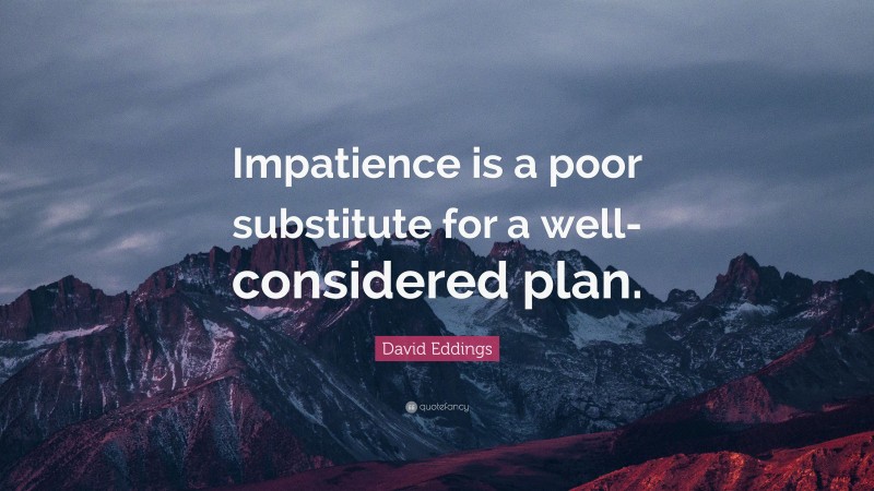 David Eddings Quote: “Impatience is a poor substitute for a well-considered plan.”