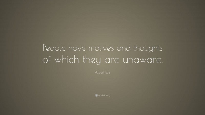 Albert Ellis Quote: “People have motives and thoughts of which they are unaware.”