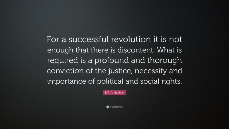 B.R. Ambedkar Quote: “For a successful revolution it is not enough that there is discontent. What is required is a profound and thorough conviction of the justice, necessity and importance of political and social rights.”