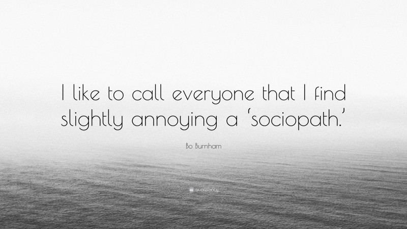 Bo Burnham Quote: “I like to call everyone that I find slightly annoying a ‘sociopath.’”