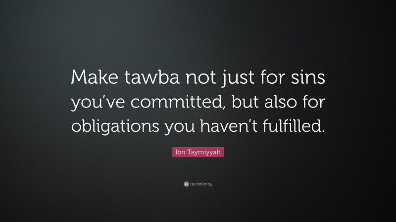 Ibn Taymiyyah Quote: “Make tawba not just for sins you’ve committed, but also for obligations you haven’t fulfilled.”