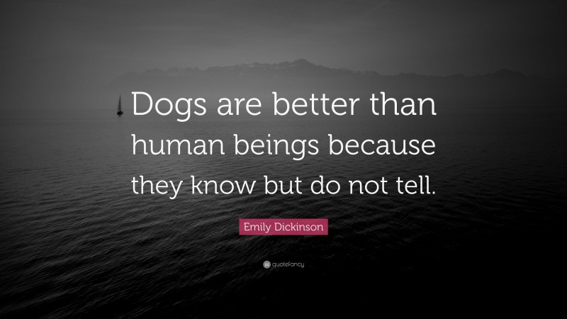 Emily Dickinson Quote: “Dogs are better than human beings because they know but do not tell.”