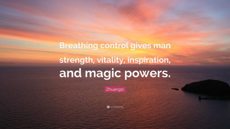 Zhuangzi Quote: “Breathing control gives man strength, vitality, inspiration, and magic powers.”