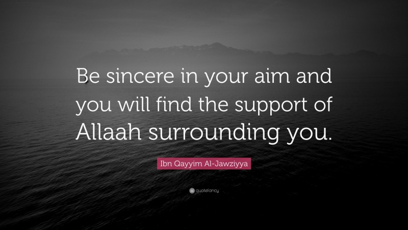 Ibn Qayyim Al-Jawziyya Quote: “Be sincere in your aim and you will find the support of Allaah surrounding you.”
