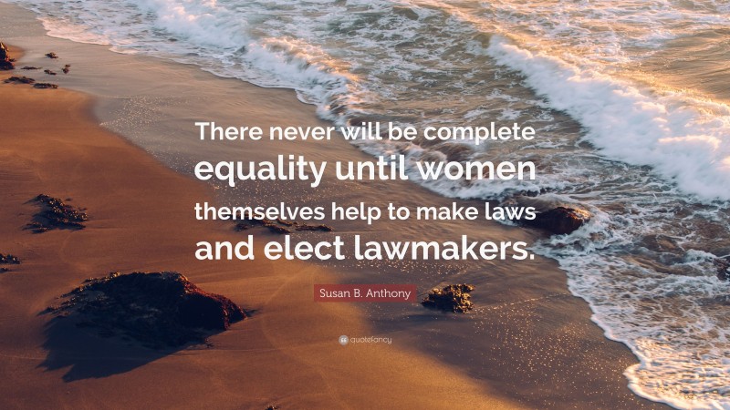 Susan B. Anthony Quote: “There never will be complete equality until women themselves help to make laws and elect lawmakers.”