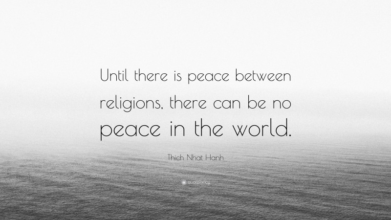 Thich Nhat Hanh Quote: “Until there is peace between religions, there can be no peace in the world.”