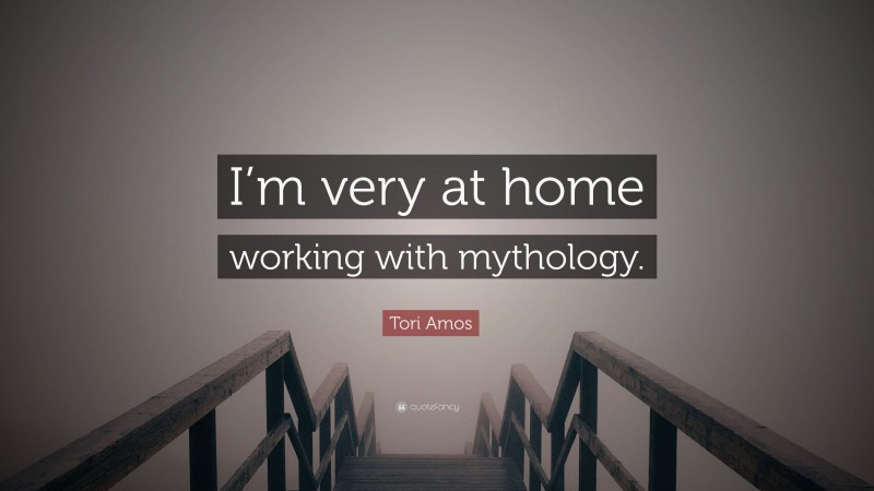Tori Amos Quote: “I’m very at home working with mythology.”