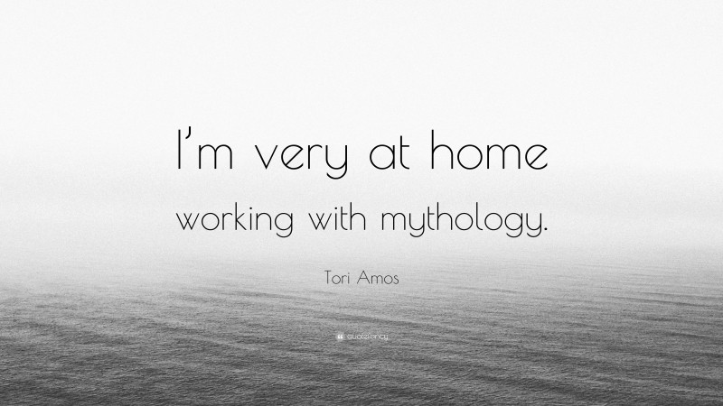 Tori Amos Quote: “I’m very at home working with mythology.”