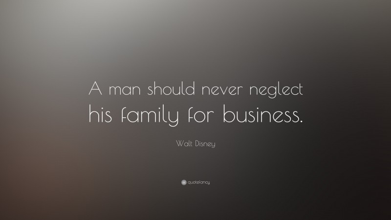 Walt Disney Quote: “A man should never neglect his family for business.”