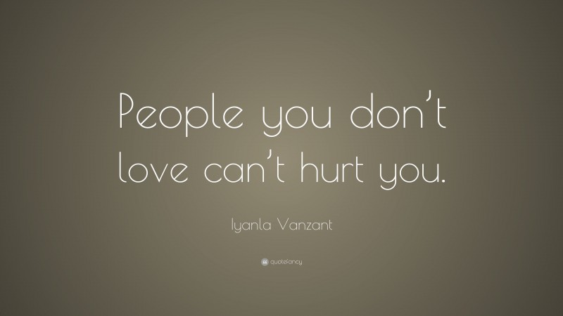 Iyanla Vanzant Quote: “People you don’t love can’t hurt you.”