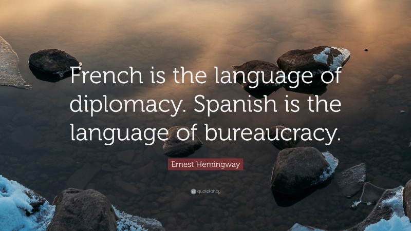 Ernest Hemingway Quote: “French is the language of diplomacy. Spanish is the language of bureaucracy.”