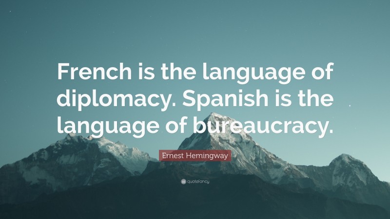 Ernest Hemingway Quote: “French is the language of diplomacy. Spanish is the language of bureaucracy.”