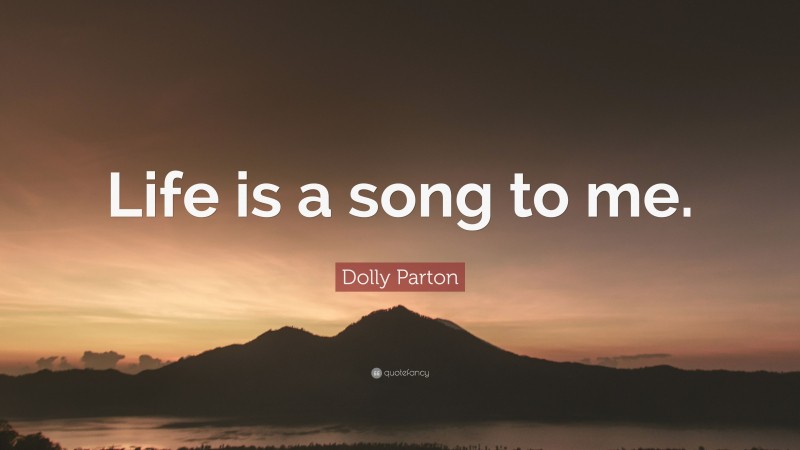 Dolly Parton Quote: “Life is a song to me.”